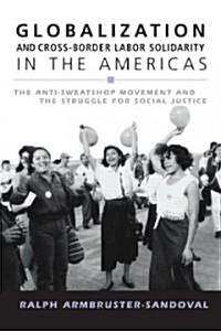 Globalization and Cross-Border Labor Solidarity in the Americas : The Anti-Sweatshop Movement and the Struggle for Social Justice (Paperback)