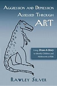 Aggression and Depression Assessed Through Art : Using Draw-A-Story to Identify Children and Adolescents at Risk (Paperback)