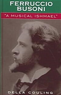 Ferruccio Busoni: A Musical Ishmael (Hardcover)