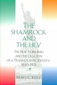 The Shamrock and the Lily: The New York Irish and the Creation of a Transatlantic Identity, 1845-1921 (Paperback)