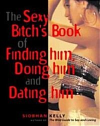 The Sexy Bitchs Book of Finding Him, Doing Him and Dating Him (Paperback)