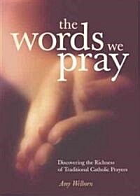 The Words We Pray: Discovering the Richness of Traditional Catholic Prayers (Paperback)