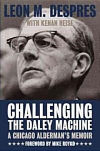 Challenging the Daley Machine: A Chicago Aldermans Memoir (Hardcover)