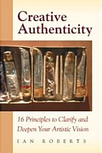 Creative Authenticity: 16 Principles to Clarify and Deepen Your Artistic Vision (Paperback)