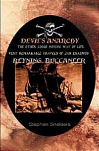 The Devils Anarchy : The Other Loose and Roving Way of Life and Very Remarkable Travels of Jan Erasmus Reyning, Buccaneer (Paperback)