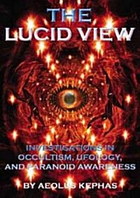 The Lucid View: Investigations Into Occultism, Ufology and Paranoid Awareness (Paperback)