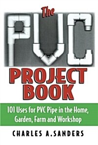 The PVC Project Book: 101 Uses for PVC Pipe in the Home, Garden, Farm and Workshop (Paperback)
