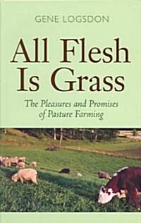 All Flesh Is Grass: The Pleasures and Promises of Pasture Farming (Hardcover)