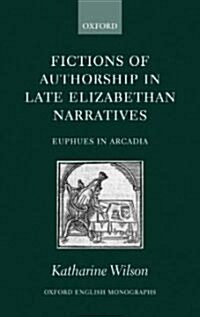 Fictions of Authorship in Late Elizabethan Narratives : Euphues in Arcadia (Hardcover)