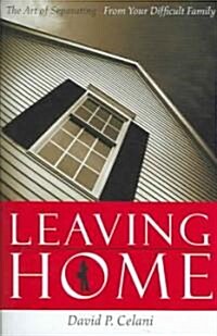 Leaving Home: The Art of Separating from Your Difficult Family (Hardcover)
