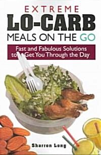 Extreme Lo-Carb Meals to Go: Fast and Fabulous Solutions to Get You Through the Day (Paperback)