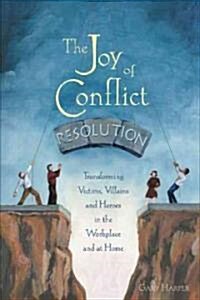 The Joy of Conflict Resolution: Transforming Victims, Villains and Heroes in the Workplace and at Home (Paperback)