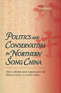 Politics and Conservatism in Northern Song China: The Career and Thought of Sima Guang (1019-1086) (Hardcover)