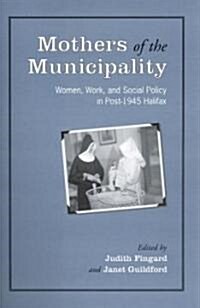 Mothers of the Municipality: Women, Work, and Social Policy in Post-1945 Halifax (Paperback, 2)