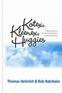 Kotex, Kleenex, Huggies: Kimberly-Clark and the Consumer Revolution in American Business (Hardcover)