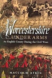 Worcestershire Under Arms : An English County During the Civil Wars (Paperback)