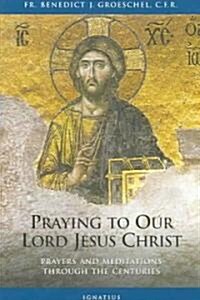 Praying to Our Lord Jesus Christ: Prayers and Meditations Through the Centuries (Paperback)