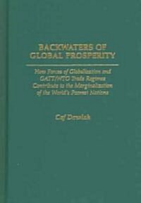Backwaters of Global Prosperity: How Forces of Globalization and GATT/Wto Trade Regimes Contribute to the Marginalization of the Worlds Poorest Natio (Hardcover)