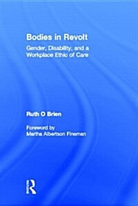 Bodies in Revolt : Gender, Disability, and a Workplace Ethic of Care (Hardcover)