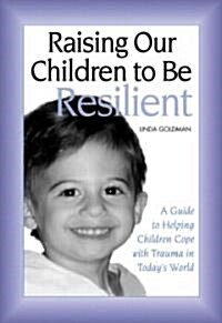 Raising Our Children to be Resilient : A Guide to Helping Children Cope with Trauma in Todays World (Paperback)