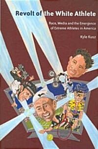 Revolt of the White Athlete: Race, Media and the Emergence of Extreme Athletes in America (Paperback)