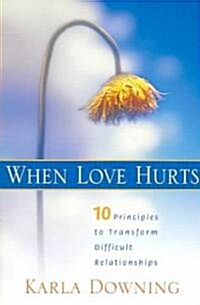 When Love Hurts: 10 Principles to Transform Diffricult Relationships (Paperback)
