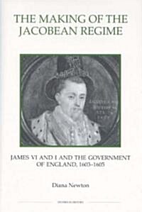 The Making of the Jacobean Regime : James VI and I and the Government of England, 1603-1605 (Hardcover)