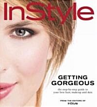 Instyle: Getting Gorgeous: The Step-By-Step Guide to Your Best Hair, Makeup and Skin (Hardcover)