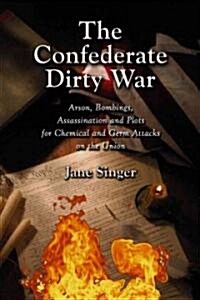 The Confederate Dirty War: Arson, Bombings, Assassination and Plots for Chemical and Germ Attacks on the Union (Paperback)