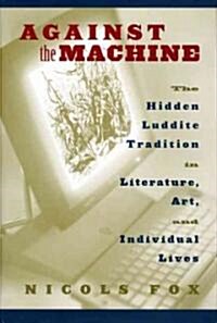 Against the Machine: The Hidden Luddite Tradition in Literature, Art, and Individual Lives (Paperback)