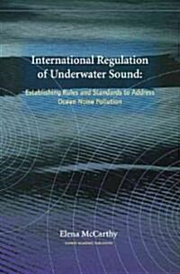 International Regulation of Underwater Sound: Establishing Rules and Standards to Address Ocean Noise Pollution (Hardcover)