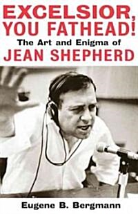 Excelsior, You Fathead!: The Art and Enigma of Jean Shepherd (Hardcover)