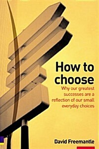 How to Choose : why our greatest successes are the result of our small everday choices (Paperback)