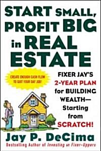 Start Small, Profit Big in Real Estate: Fixer Jays 2-Year Plan for Building Wealth - Starting from Scratch! (Paperback)