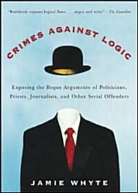 Crimes Against Logic: Exposing the Bogus Arguments of Politicians, Priests, Journalists, and Other Serial Offenders (Paperback)