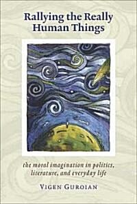 Rallying the Really Human Things: The Moral Imagination in Politics, Literature, and Everyday Life (Paperback)