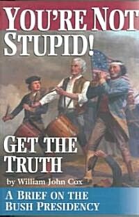 Youre Not Stupid! Get the Truth: A Brief on the Bush Presidency (Paperback)