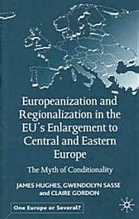 Europeanization and Regionalization in the Eus Enlargement to Central and Eastern Europe: The Myth of Conditionality (Hardcover, 2004)