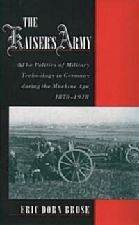 The Kaisers Army: The Politics of Military Technology in Germany During the Machine Age, 1870-1918 (Paperback, Revised)