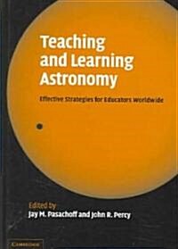 Teaching and Learning Astronomy : Effective Strategies for Educators Worldwide (Hardcover)
