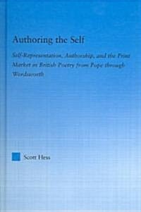 Authoring the Self : Self-Representation, Authorship, and the Print Market in British Poetry from Pope through Wordsworth (Hardcover)