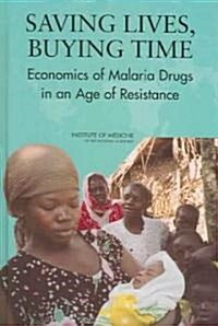 Saving Lives, Buying Time: Economics of Malaria Drugs in an Age of Resistance (Hardcover)