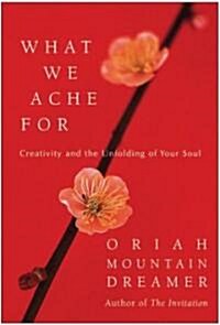 What We Ache for: Creativity and the Unfolding of Your Soul (Hardcover)