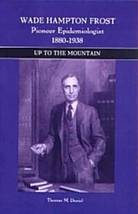Wade Hampton Frost, Pioneer Epidemiologist 1880-1938: Up to the Mountain (Hardcover)