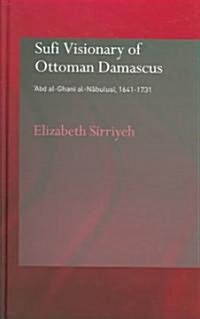 Sufi Visionary of Ottoman Damascus : Abd al-Ghani al-Nabulusi, 1641-1731 (Hardcover)