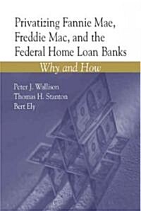 Privatizing Fannie Mae, Freddie Mac, And The Federal Home Loan Banks (Paperback)