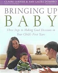 Bringing Up Baby: Three Steps to Making Good Decisions in Your Childs First Years (Paperback)
