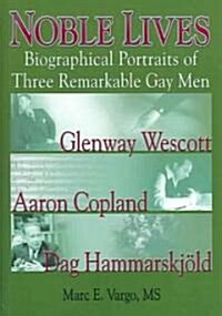 Noble Lives: Biographical Portraits of Three Remarkable Gay Men--Glenway Wescott, Aaron Copland, and Dag Ham (Hardcover)