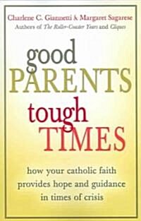 Good Parents, Tough Times: How Your Catholic Faith Provides Hope and Guidance in Times of Crisis (Paperback, First Edition)