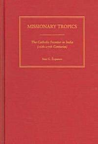 Missionary Tropics: The Catholic Frontier in India (16th-17th Centuries) (Hardcover)